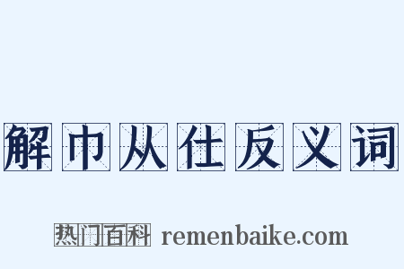解巾从仕反义词是什么意思的图片